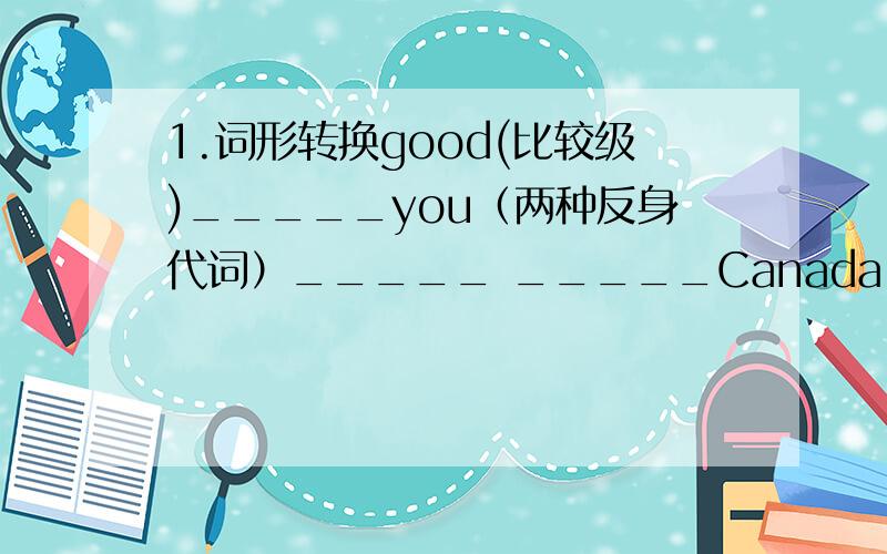 1.词形转换good(比较级)_____you（两种反身代词）_____ _____Canada(形容词形式)_____big（最高级）_____2.根据句子意思及所给首写字母完成单词UK stands for(代表）the_____