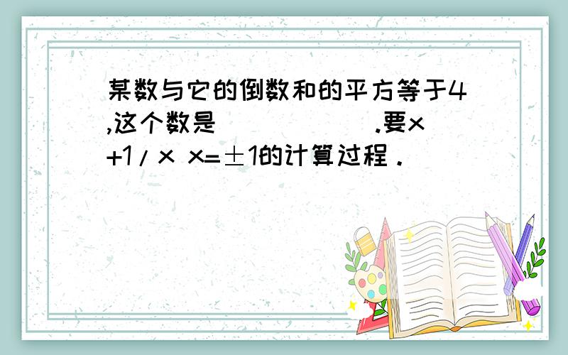 某数与它的倒数和的平方等于4,这个数是______.要x+1/x x=±1的计算过程。