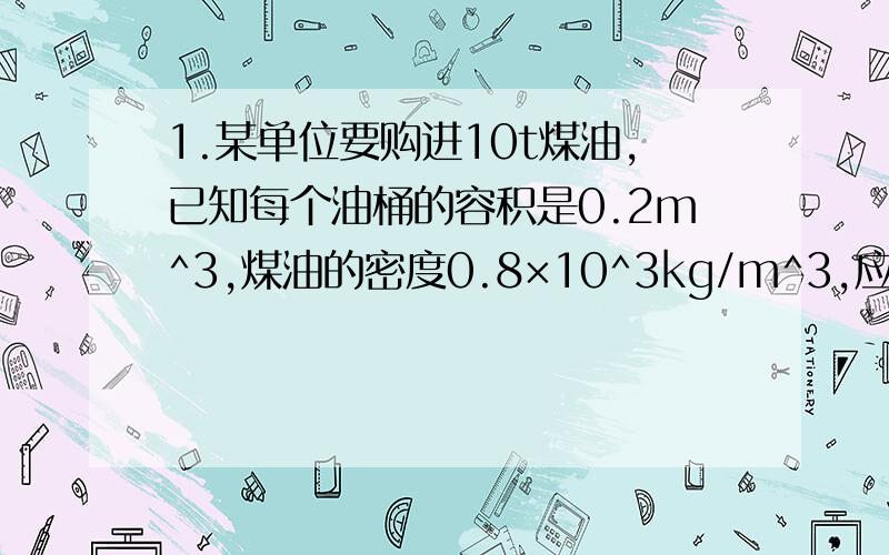 1.某单位要购进10t煤油,已知每个油桶的容积是0.2m^3,煤油的密度0.8×10^3kg/m^3,应用多少个这样的油桶装?2.如图所示,求完整解题过程.急用!3.一铜球质量是 4000g,体积是 500cm3,问该铁球是空心还是实