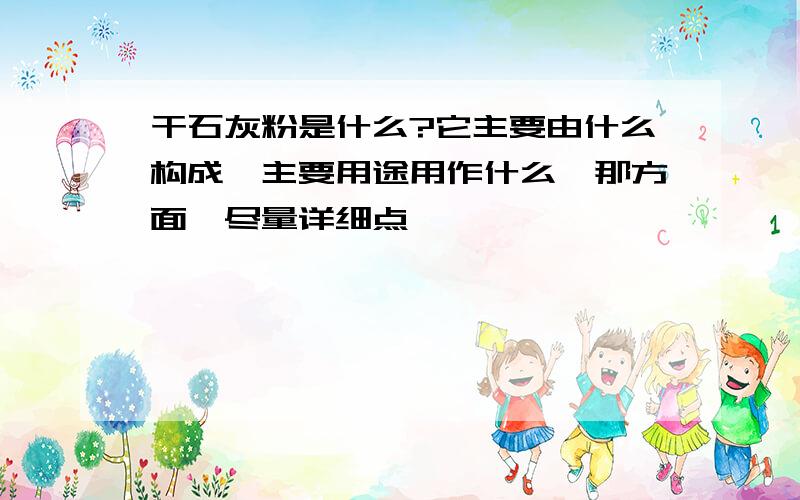 干石灰粉是什么?它主要由什么构成,主要用途用作什么,那方面,尽量详细点,