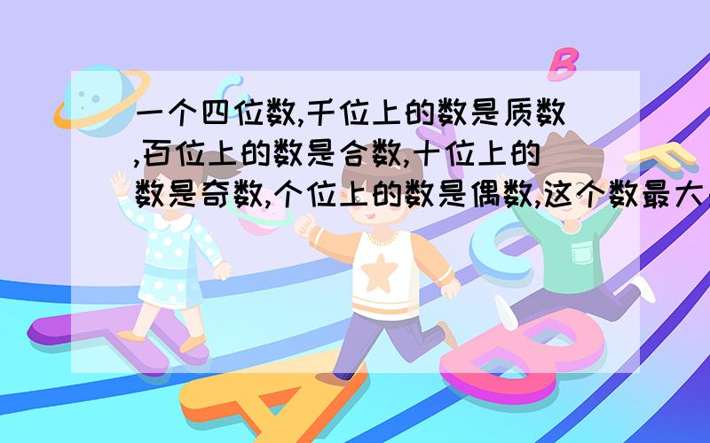 一个四位数,千位上的数是质数,百位上的数是合数,十位上的数是奇数,个位上的数是偶数,这个数最大是多少,最小是多少?