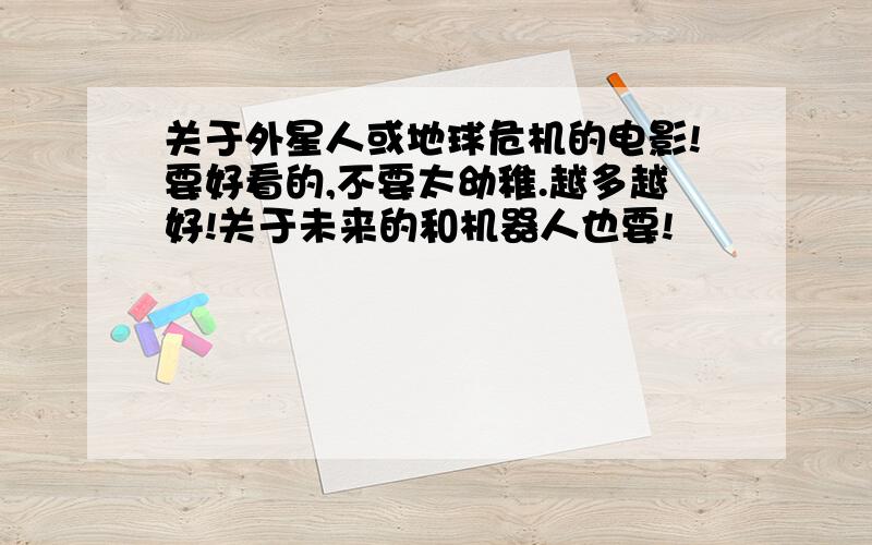 关于外星人或地球危机的电影!要好看的,不要太幼稚.越多越好!关于未来的和机器人也要!