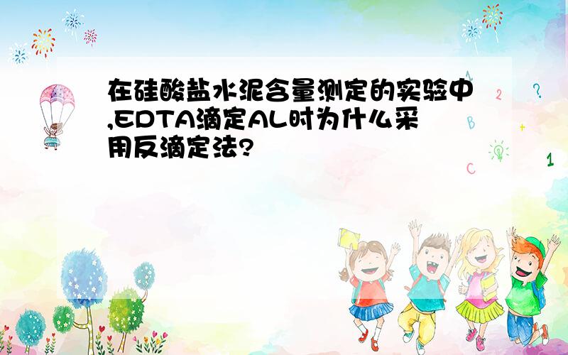 在硅酸盐水泥含量测定的实验中,EDTA滴定AL时为什么采用反滴定法?