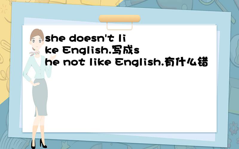 she doesn't like English.写成she not like English.有什么错