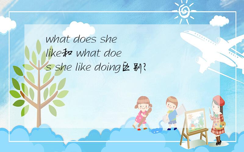 what does she like和 what does she like doing区别?