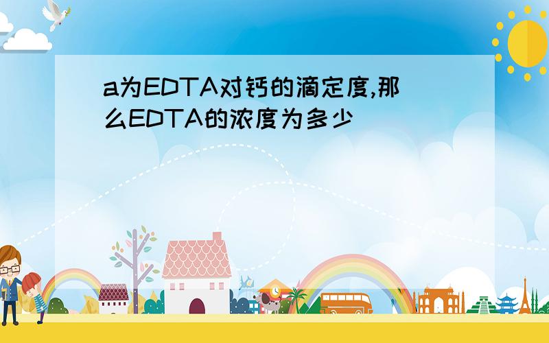 a为EDTA对钙的滴定度,那么EDTA的浓度为多少