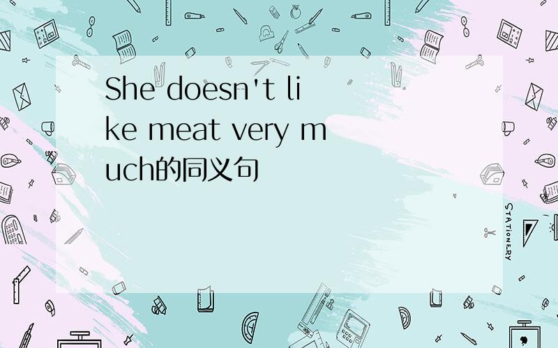 She doesn't like meat very much的同义句