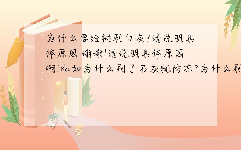 为什么要给树刷白灰?请说明具体原因,谢谢!请说明具体原因啊!比如为什么刷了石灰就防冻?为什么刷了石灰就防虫?