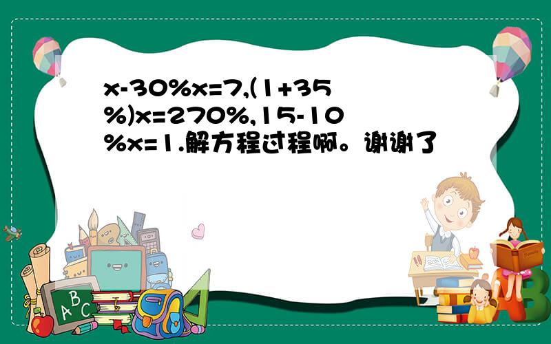 x-30%x=7,(1+35%)x=270%,15-10%x=1.解方程过程啊。谢谢了