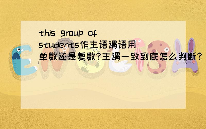 this group of students作主语谓语用单数还是复数?主谓一致到底怎么判断?