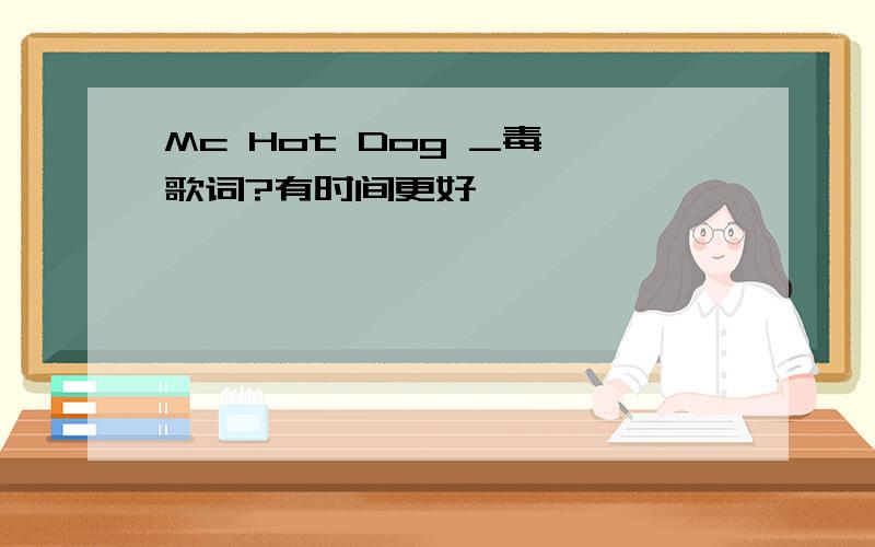 Mc Hot Dog _毒 歌词?有时间更好