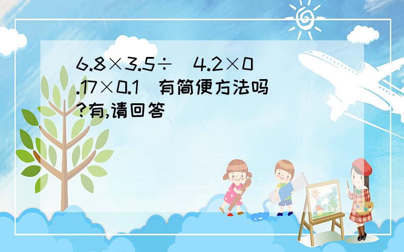 6.8×3.5÷(4.2×0.17×0.1)有简便方法吗?有,请回答