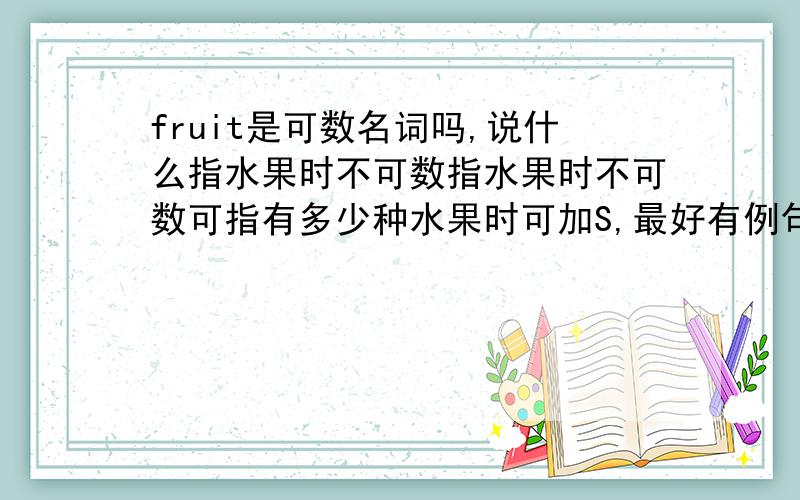 fruit是可数名词吗,说什么指水果时不可数指水果时不可数可指有多少种水果时可加S,最好有例句给我看