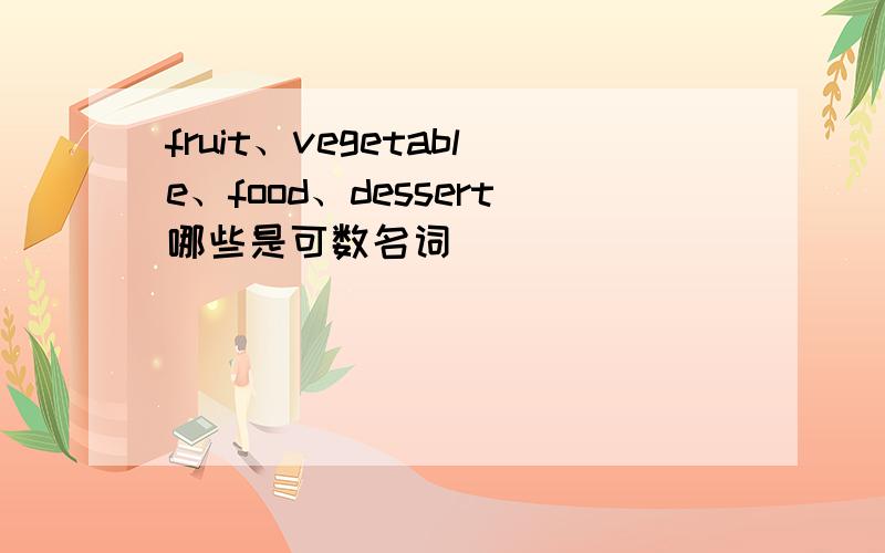 fruit、vegetable、food、dessert哪些是可数名词