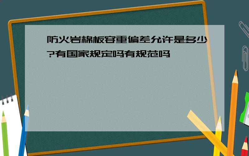 防火岩棉板容重偏差允许是多少?有国家规定吗有规范吗