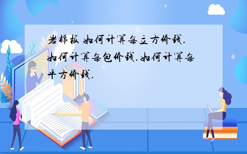 岩棉板 如何计算每立方价钱.如何计算每包价钱.如何计算每平方价钱.