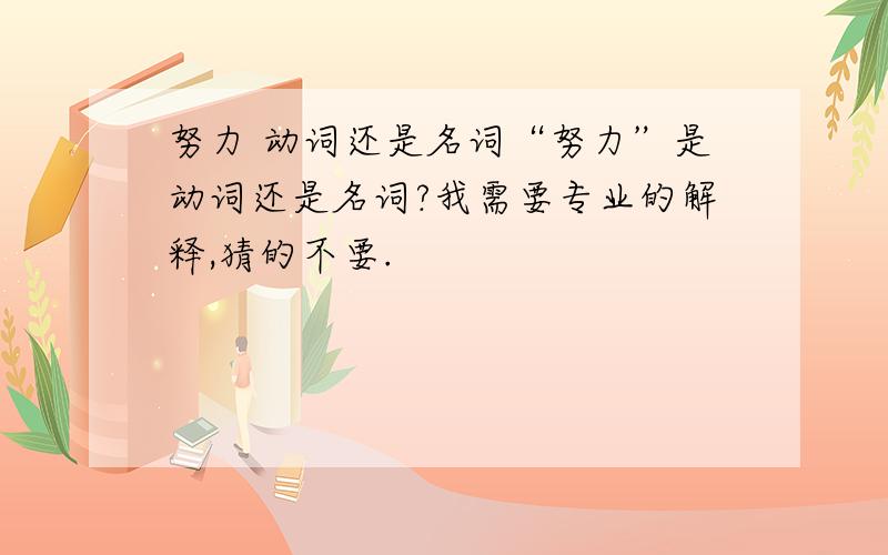 努力 动词还是名词“努力”是动词还是名词?我需要专业的解释,猜的不要.