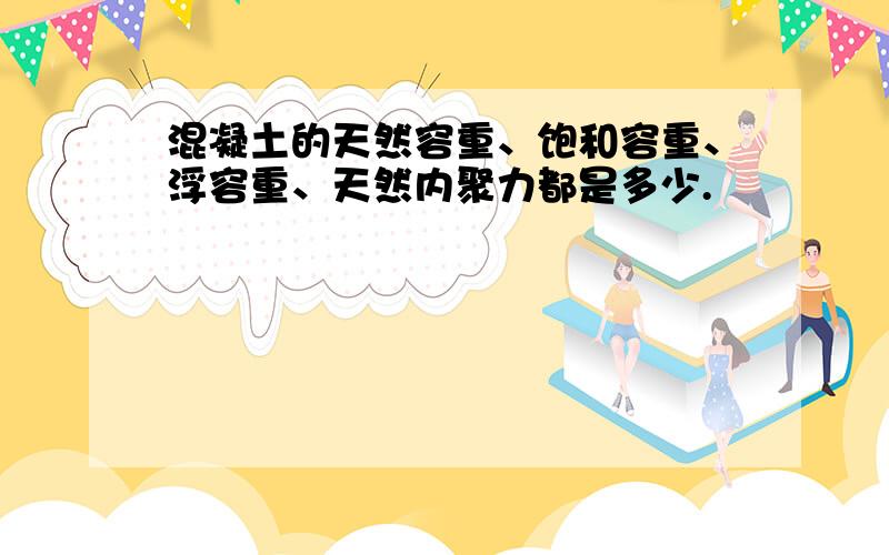 混凝土的天然容重、饱和容重、浮容重、天然内聚力都是多少.