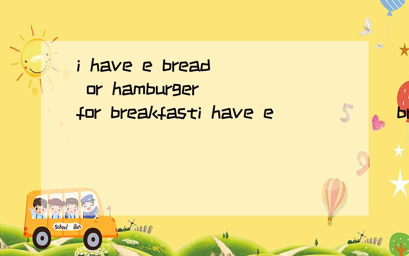 i have e bread or hamburger for breakfasti have e______ bread or hamburger for breakfast  初一