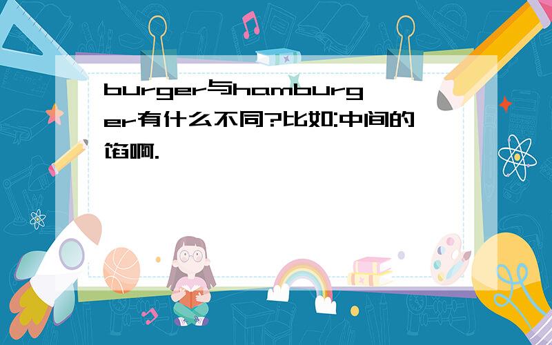 burger与hamburger有什么不同?比如:中间的馅啊.