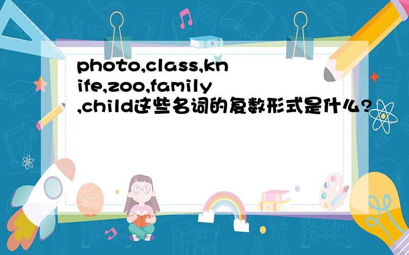 photo,class,knife,zoo,family,child这些名词的复数形式是什么?