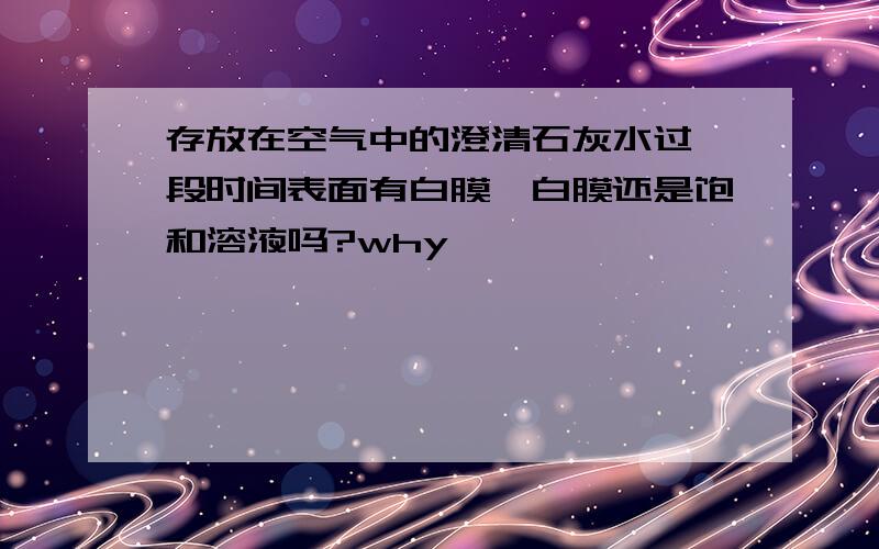 存放在空气中的澄清石灰水过一段时间表面有白膜,白膜还是饱和溶液吗?why