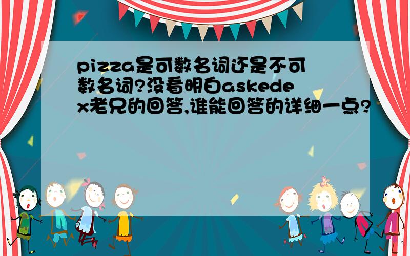 pizza是可数名词还是不可数名词?没看明白askedex老兄的回答,谁能回答的详细一点?