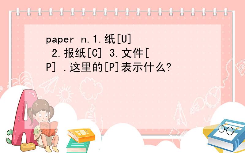 paper n.1.纸[U] 2.报纸[C] 3.文件[P] .这里的[P]表示什么?