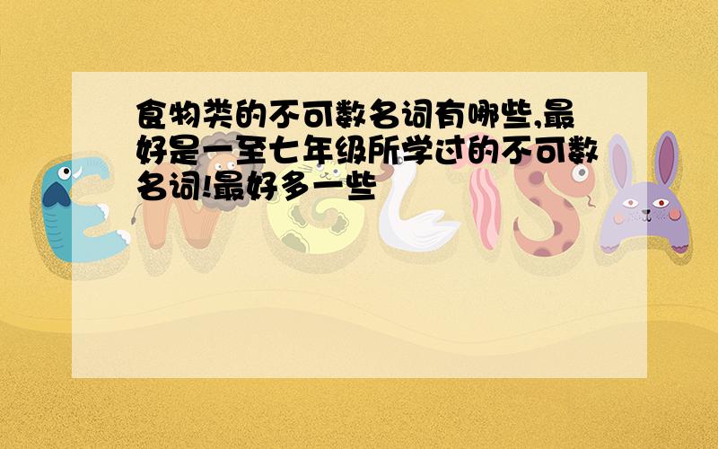 食物类的不可数名词有哪些,最好是一至七年级所学过的不可数名词!最好多一些