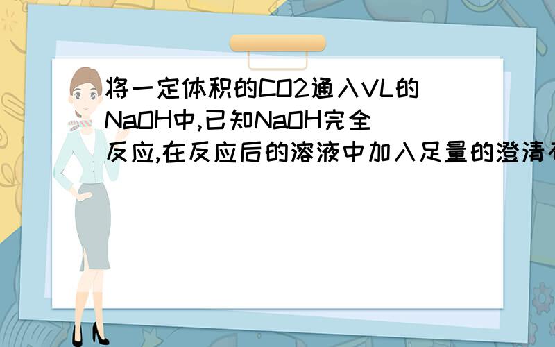 将一定体积的CO2通入VL的NaOH中,已知NaOH完全反应,在反应后的溶液中加入足量的澄清石灰水,得到m g沉淀.能否用上述数据确定参加反应的CO2体积(标况)?若能,列式表示.不能,说明理由.能否用上述