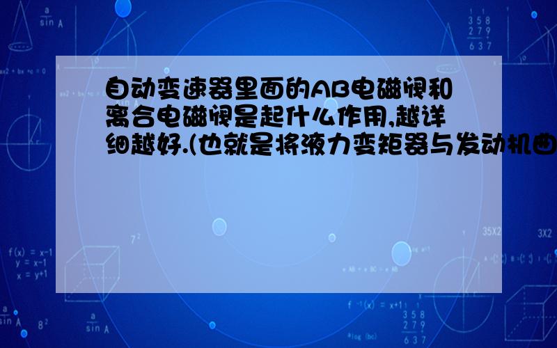 自动变速器里面的AB电磁阀和离合电磁阀是起什么作用,越详细越好.(也就是将液力变矩器与发动机曲轴的柔性链接转换成刚性连接,在高速的时候提高变矩器的传动效率,以达到更好的经济性.)