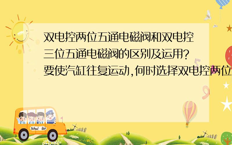 双电控两位五通电磁阀和双电控三位五通电磁阀的区别及运用?要使汽缸往复运动,何时选择双电控两位五通电磁阀又何时选择双电控三位五通电磁阀,有什么区别,不是说一端失电而另一端未得