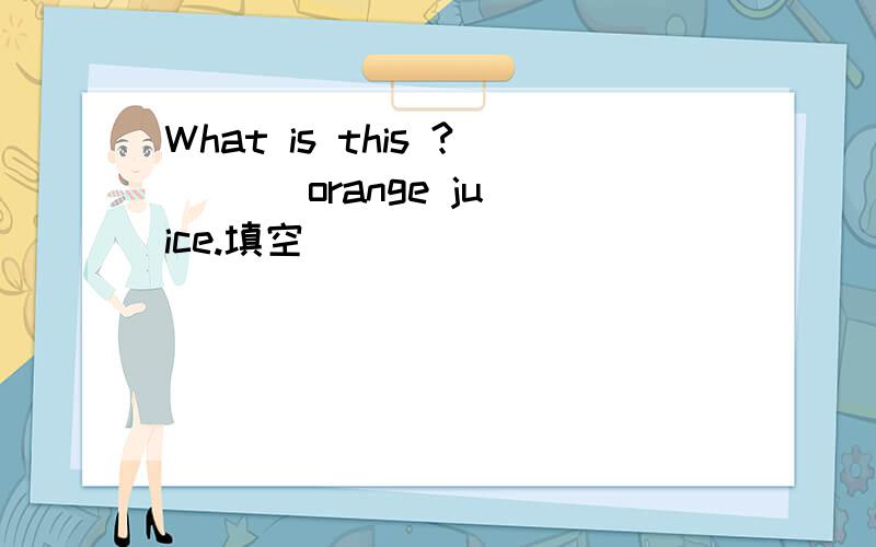 What is this ? ( ) orange juice.填空