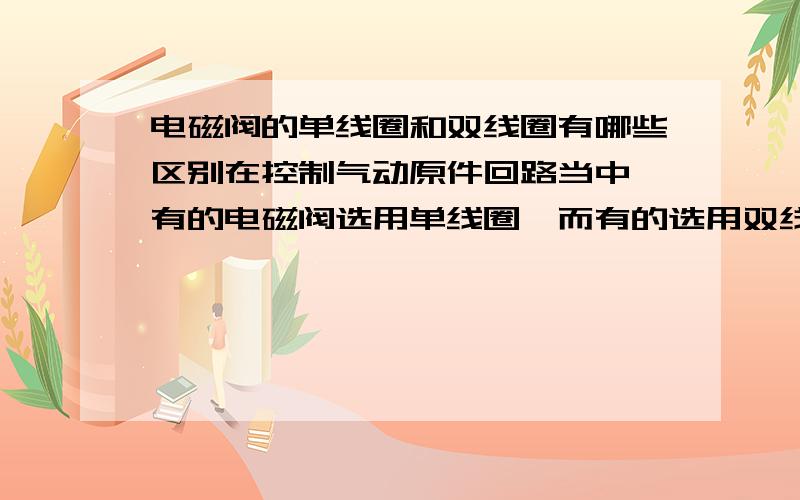 电磁阀的单线圈和双线圈有哪些区别在控制气动原件回路当中,有的电磁阀选用单线圈,而有的选用双线圈,这里面究竟它们有什么不同之处吗?各自都有哪些优点叱?