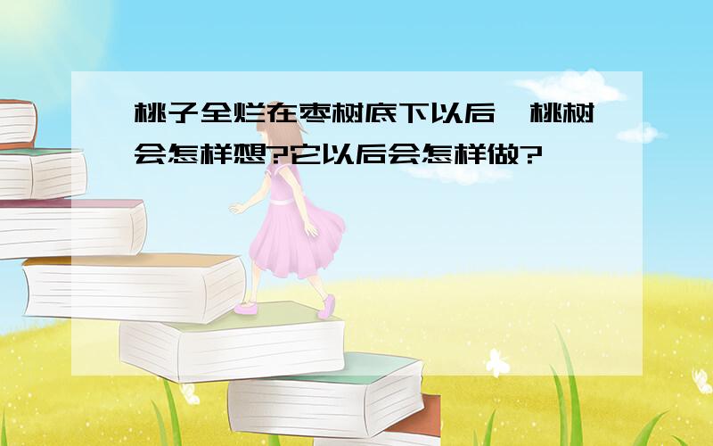 桃子全烂在枣树底下以后,桃树会怎样想?它以后会怎样做?