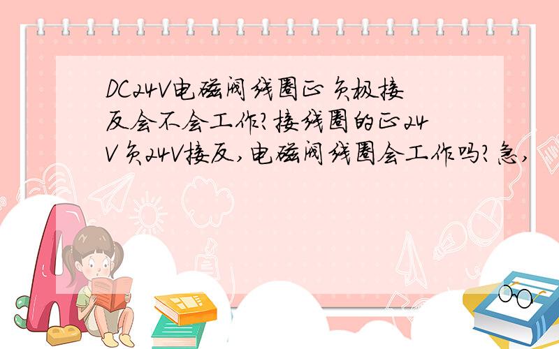 DC24V电磁阀线圈正负极接反会不会工作?接线圈的正24V负24V接反,电磁阀线圈会工作吗?急,