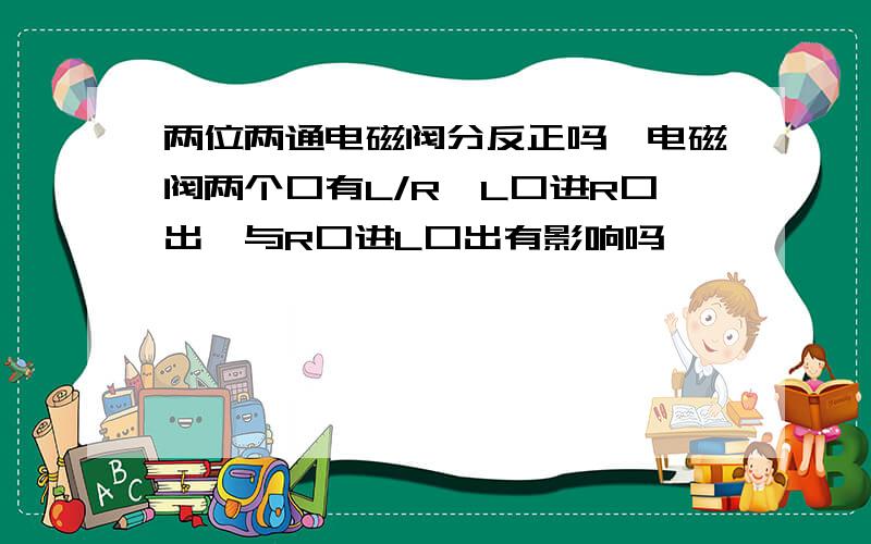 两位两通电磁阀分反正吗,电磁阀两个口有L/R,L口进R口出,与R口进L口出有影响吗