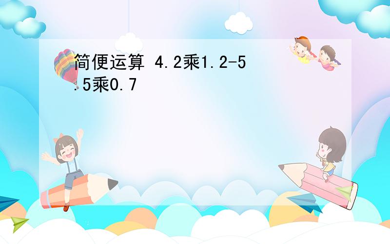 简便运算 4.2乘1.2-5.5乘0.7