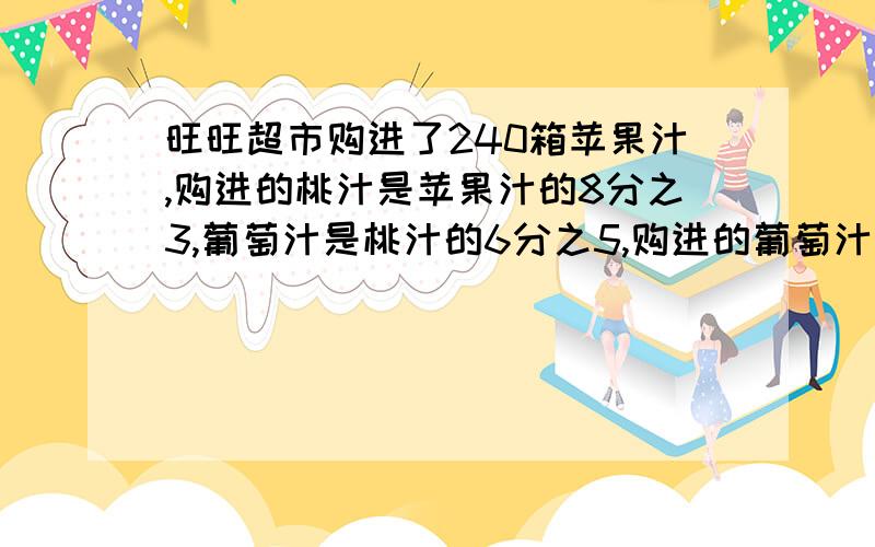 旺旺超市购进了240箱苹果汁,购进的桃汁是苹果汁的8分之3,葡萄汁是桃汁的6分之5,购进的葡萄汁有多少?