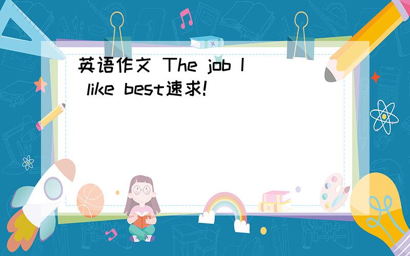 英语作文 The job I like best速求!