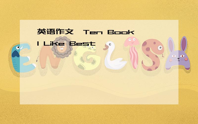 英语作文,Ten Book I Like Best