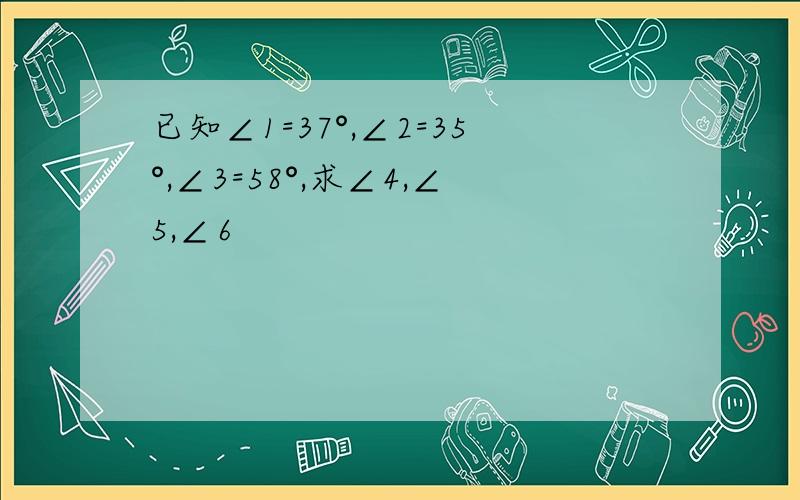 已知∠1=37°,∠2=35°,∠3=58°,求∠4,∠5,∠6