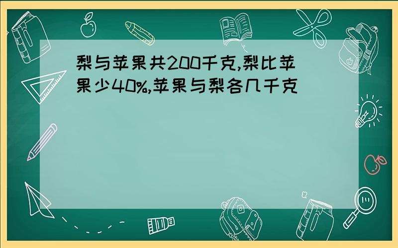 梨与苹果共200千克,梨比苹果少40%,苹果与梨各几千克