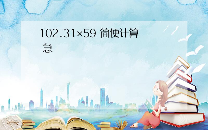 102.31×59 简便计算 急