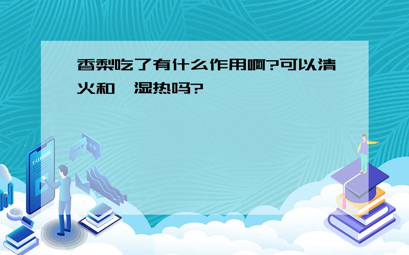 香梨吃了有什么作用啊?可以清火和祛湿热吗?