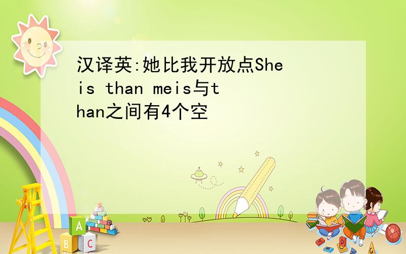 汉译英:她比我开放点She is than meis与than之间有4个空