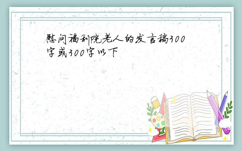 慰问福利院老人的发言稿300字或300字以下