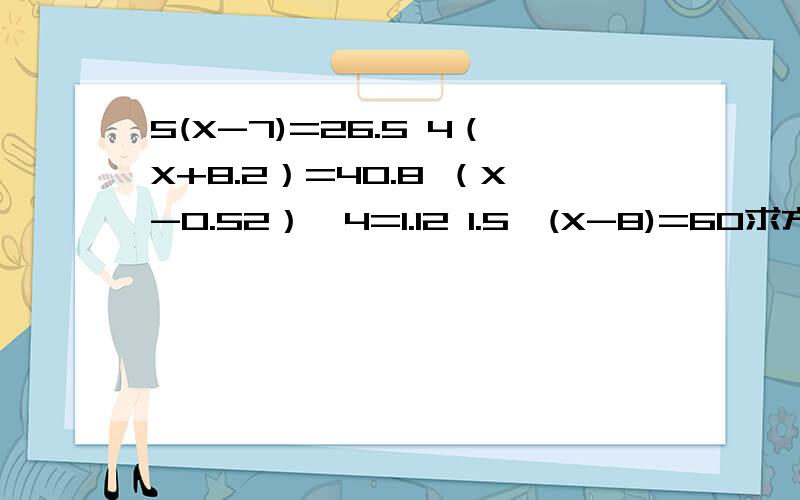 5(X-7)=26.5 4（X+8.2）=40.8 （X-0.52）÷4=1.12 1.5×(X-8)=60求方程的解