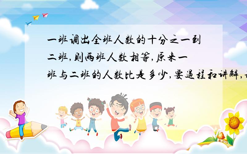 一班调出全班人数的十分之一到二班,则两班人数相等,原来一班与二班的人数比是多少,要过程和讲解,谢谢