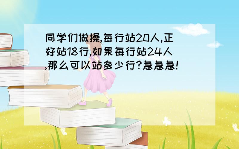 同学们做操,每行站20人,正好站18行,如果每行站24人,那么可以站多少行?急急急！